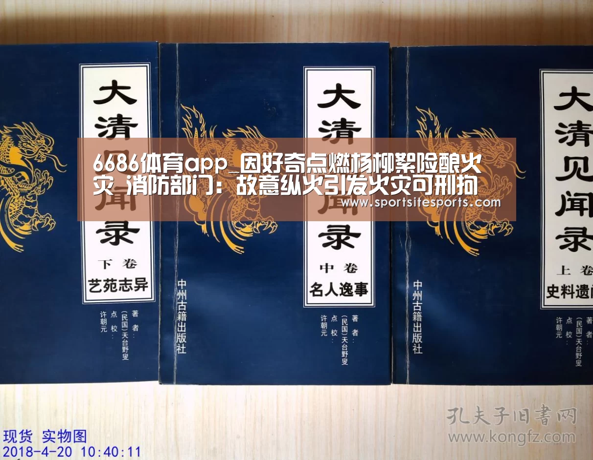 6686体育app_因好奇点燃杨柳絮险酿火灾 消防部门:故意纵火引发火灾可刑拘(图1) 6686体育app