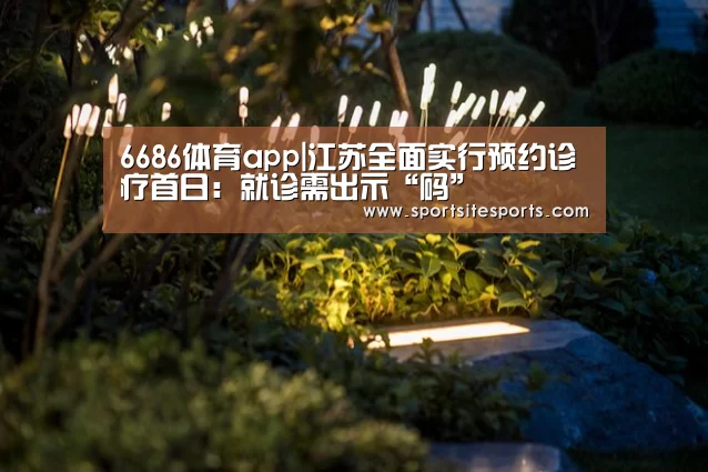 6686体育app|江苏全面实行预约诊疗首日:就诊需出示“码”(图1) 6686体育