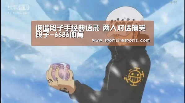 诙谐段子手经典语录 两人对话搞笑段子-6686体育(图1) 6686体育app
