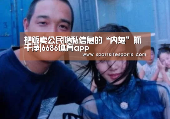 把贩卖公民隐私信息的“内鬼”抓干净|6686体育app(图2) 6686体育app