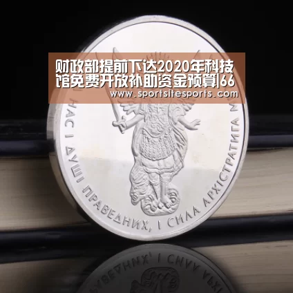 财政部提前下达2020年科技馆免费开放补助资金预算|6686体育app(图1) 6686体育