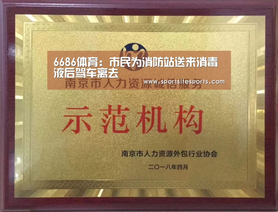 6686体育:市民为消防站送来消毒液后驾车离去(图1) 6686体育直播
