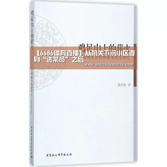 【6686体育直播】从机关下沉小区变身“送菜员”之后(图4) 6686体育