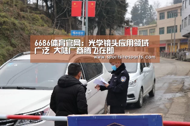 6686体育官网:光学镜头应用领域广泛 大陆厂商腾飞在即(图1) 6686体育官网
