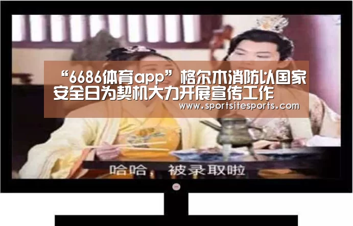 “6686体育app”格尔木消防以国家安全日为契机大力开展宣传工作(图2) 6686体育直播