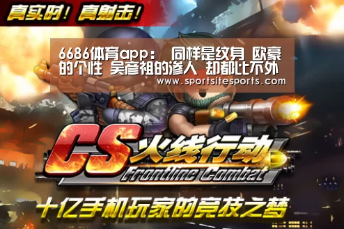 6686体育app:
同样是纹身 欧豪的个性 吴彦祖的渗人 却都比不外他的纹身衣(图1) 6686体育