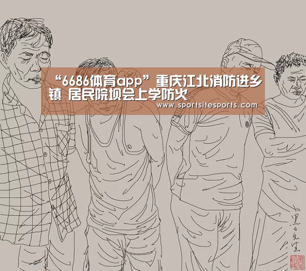 “6686体育app”重庆江北消防进乡镇 居民院坝会上学防火(图1) 6686体育