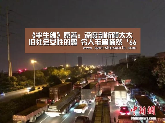 《半生缘》原著:深度剖析顾太太 旧社会女性的恶 令人毛骨悚然‘6686体育官网’(图3) 6686体育