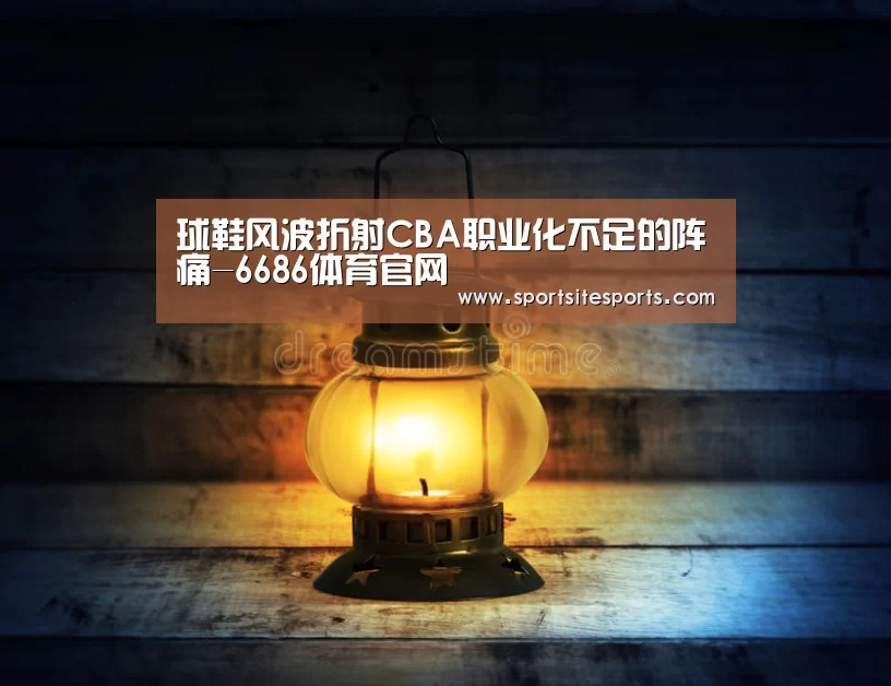 球鞋风波折射CBA职业化不足的阵痛-6686体育官网(图1) 6686体育直播
